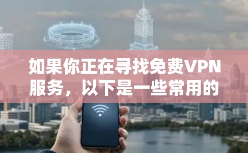 如果你正在寻找免费VPN服务，以下是一些常用的免费VPN推荐