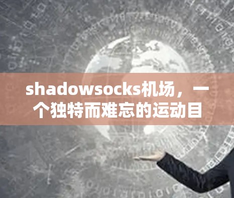 shadowsocks机场，一个独特而难忘的运动目的地