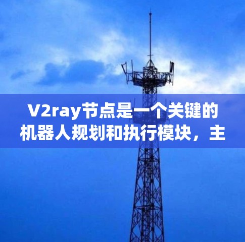 V2ray节点是一个关键的机器人规划和执行模块,主要负责机器人在环境中进行任务规划和执行的决策过程。以下是对V2ray节点的详细描述 V2ray节点是一个关键的机器人规划和执行模块,主要负责机器人在环境中进行任务规划和执行的决策过程。以下是对V2ray节点的详细描述