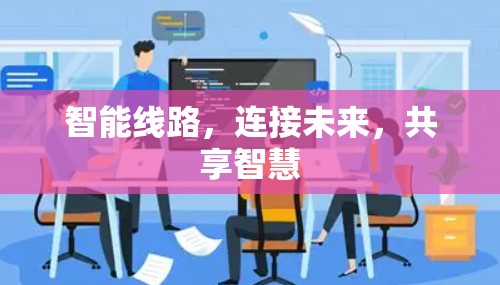 智能线路,连接未来,共享智慧 智能线路,连接未来,共享智慧