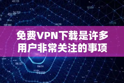 免费VPN下载是许多用户非常关注的事项，以下是一些可靠的推荐软件，适合个人或家庭使用