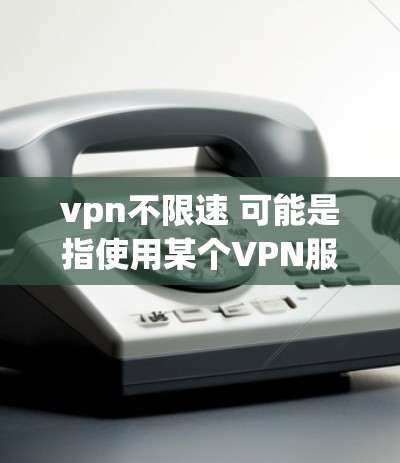 vpn不限速 可能是指使用某个VPN服务时,希望设置或调整其速度限制,以避免网络延迟。以下是一些通用的VPN服务和它们是否支持速度限制 vpn不限速 可能是指使用某个VPN服务时,希望设置或调整其速度限制,以避免网络延迟。以下是一些通用的VPN服务和它们是否支持速度限制