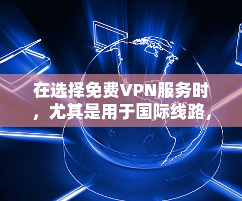 在选择免费VPN服务时,尤其是用于国际线路,需要综合考虑多个方面。以下是对几款免费VPN服务的详细分析,帮助您做出明智的选择 在选择免费VPN服务时,尤其是用于国际线路,需要综合考虑多个方面。以下是对几款免费VPN服务的详细分析,帮助您做出明智的选择