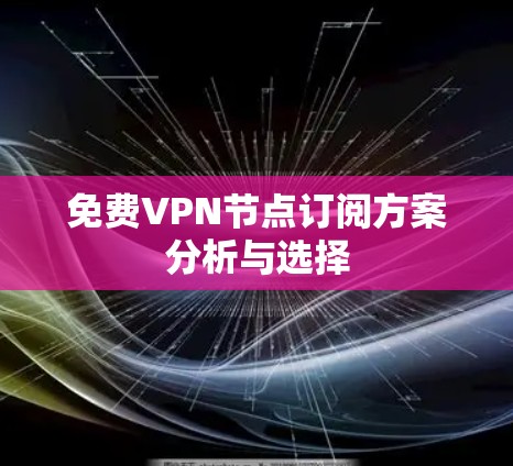免费VPN节点订阅方案分析与选择 免费VPN节点订阅方案分析与选择