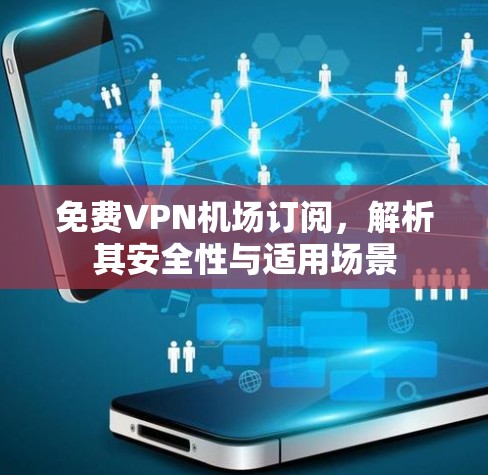 免费VPN机场订阅,解析其安全性与适用场景 免费VPN机场订阅,解析其安全性与适用场景