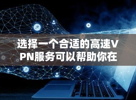 选择一个合适的高速VPN服务可以帮助你在网络上更安全地访问内容,并保护隐私。以下是根据你的需求整理的推荐步骤和建议 选择一个合适的高速VPN服务可以帮助你在网络上更安全地访问内容,并保护隐私。以下是根据你的需求整理的推荐步骤和建议