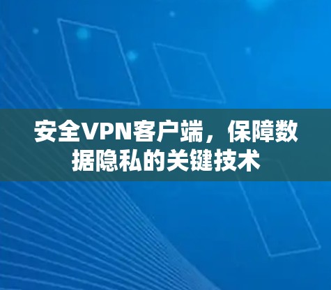 安全VPN客户端，保障数据隐私的关键技术