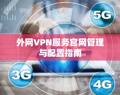 外网VPN服务官网管理与配置指南 外网VPN服务官网管理与配置指南