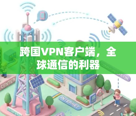 跨国VPN客户端,全球通信的利器 跨国VPN客户端,全球通信的利器