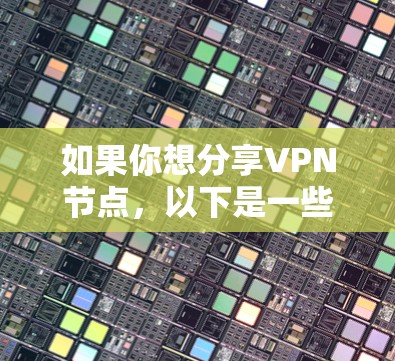 如果你想分享VPN节点,以下是一些建议和步骤,帮助你安全且有效地分享节点 如果你想分享VPN节点,以下是一些建议和步骤,帮助你安全且有效地分享节点
