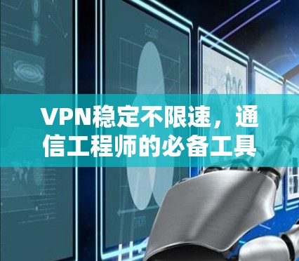 VPN稳定不限速,通信工程师的必备工具 VPN稳定不限速,通信工程师的必备工具