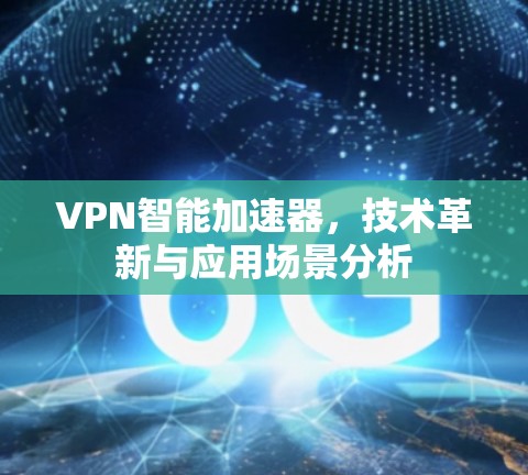 VPN智能加速器,技术革新与应用场景分析 VPN智能加速器,技术革新与应用场景分析
