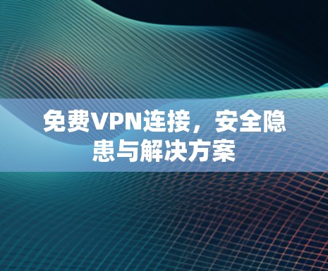 免费VPN连接，安全隐患与解决方案