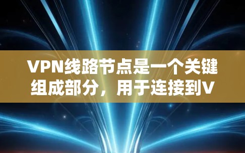 VPN线路节点是一个关键组成部分,用于连接到VPN服务器并提供安全的网络访问。以下是对VPN线路节点的详细分步解释 VPN线路节点是一个关键组成部分,用于连接到VPN服务器并提供安全的网络访问。以下是对VPN线路节点的详细分步解释