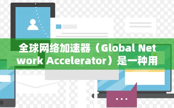 全球网络加速器(Global Network Accelerator)是一种用于优化跨国或长距离数据传输的技术或解决方案,旨在减少数据传输的延迟和提高传输速度。以下是关于全球网络加速器的一些关键点 全球网络加速器(Global Network Accelerator)是一种用于优化跨国或长距离数据传输的技术或解决方案,旨在减少数据传输的延迟和提高传输速度。以下是关于全球网络加速器的一些关键点