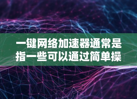 一键网络加速器通常是指一些可以通过简单操作(如点击按钮或安装软件)来快速提升网络连接速度的工具或服务。这些工具或服务通常通过缓存数据、优化路由、压缩数据或使用更快的网络路径来加速网络连接 一键网络加速器通常是指一些可以通过简单操作(如点击按钮或安装软件)来快速提升网络连接速度的工具或服务。这些工具或服务通常通过缓存数据、优化路由、压缩数据或使用更快的网络路径来加速网络连接