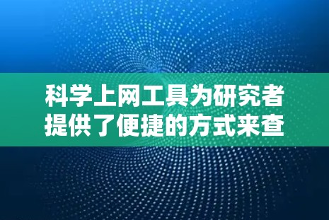 科学上网工具为研究者提供了便捷的方式来查找、管理和引用学术资源,涵盖了多个学科领域。以下是对这些工具的详细分析和总结 科学上网工具为研究者提供了便捷的方式来查找、管理和引用学术资源,涵盖了多个学科领域。以下是对这些工具的详细分析和总结