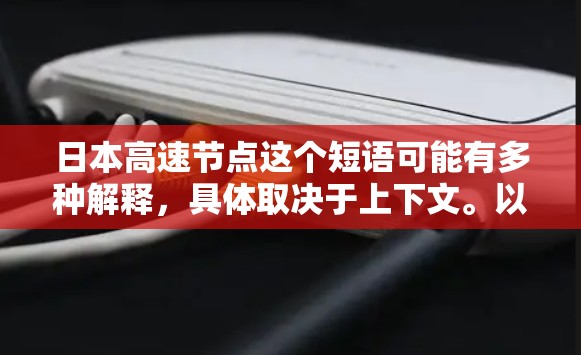 日本高速节点这个短语可能有多种解释,具体取决于上下文。以下是一些可能的解释 日本高速节点这个短语可能有多种解释,具体取决于上下文。以下是一些可能的解释