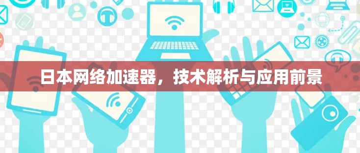 日本网络加速器,技术解析与应用前景 日本网络加速器,技术解析与应用前景
