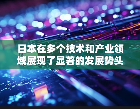 日本在多个技术和产业领域展现了显著的发展势头,特别是在新能源汽车、人工智能、机器人、半导体等方面。以下是对这些领域的简要概述 日本在多个技术和产业领域展现了显著的发展势头,特别是在新能源汽车、人工智能、机器人、半导体等方面。以下是对这些领域的简要概述