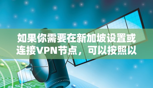如果你需要在新加坡设置或连接VPN节点,可以按照以下步骤操作 如果你需要在新加坡设置或连接VPN节点,可以按照以下步骤操作