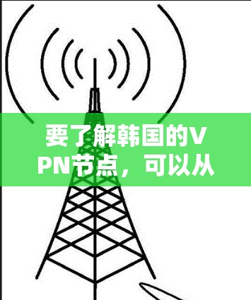 要了解韩国的VPN节点,可以从以下几个方面进行分析 要了解韩国的VPN节点,可以从以下几个方面进行分析