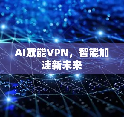 AI赋能VPN,智能加速新未来 AI赋能VPN,智能加速新未来