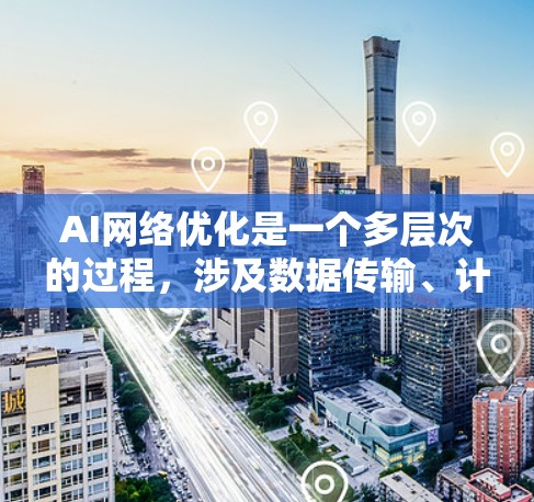 AI网络优化是一个多层次的过程,涉及数据传输、计算资源管理、模型训练和部署等多个方面。以下是对AI网络优化的详细分析 AI网络优化是一个多层次的过程,涉及数据传输、计算资源管理、模型训练和部署等多个方面。以下是对AI网络优化的详细分析