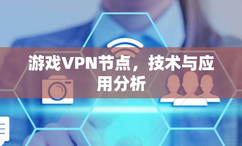 游戏VPN节点,技术与应用分析 游戏VPN节点,技术与应用分析