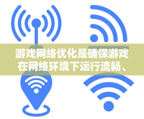 游戏网络优化是确保游戏在网络环境下运行流畅、稳定且安全的关键步骤。以下是游戏网络优化的主要方面和具体实施方法 游戏网络优化是确保游戏在网络环境下运行流畅、稳定且安全的关键步骤。以下是游戏网络优化的主要方面和具体实施方法