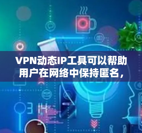 VPN动态IP工具可以帮助用户在网络中保持匿名,避免IP地址被追踪,同时提供更大的灵活性和安全性。以下是关于VPN动态IP工具的详细介绍和总结 VPN动态IP工具可以帮助用户在网络中保持匿名,避免IP地址被追踪,同时提供更大的灵活性和安全性。以下是关于VPN动态IP工具的详细介绍和总结