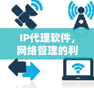 IP代理软件,网络管理的利器 IP代理软件,网络管理的利器