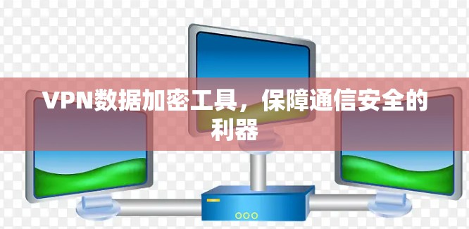 VPN数据加密工具,保障通信安全的利器 VPN数据加密工具,保障通信安全的利器