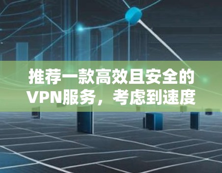推荐一款高效且安全的VPN服务,考虑到速度、隐私保护和可靠性,以下是一些推荐 推荐一款高效且安全的VPN服务,考虑到速度、隐私保护和可靠性,以下是一些推荐