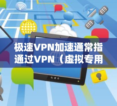 极速VPN加速通常指通过VPN(虚拟专用网络)技术来加速网络连接,实现更快的数据传输和更低的延迟。以下是一些可能的方法和建议 极速VPN加速通常指通过VPN(虚拟专用网络)技术来加速网络连接,实现更快的数据传输和更低的延迟。以下是一些可能的方法和建议