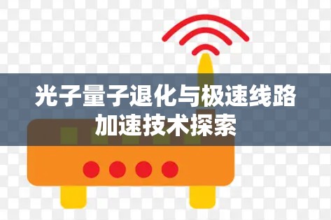 光子量子退化与极速线路加速技术探索 光子量子退化与极速线路加速技术探索