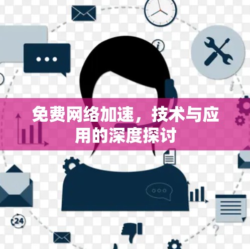 免费网络加速,技术与应用的深度探讨 免费网络加速,技术与应用的深度探讨
