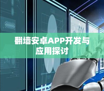 翻墙安卓APP开发与应用探讨 翻墙安卓APP开发与应用探讨