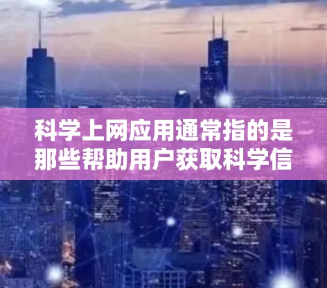 科学上网应用通常指的是那些帮助用户获取科学信息、文献、数据或工具的应用程序。这些应用在学习、研究或工作中非常有用。以下是一些常用的科学上网应用和工具,供你参考 科学上网应用通常指的是那些帮助用户获取科学信息、文献、数据或工具的应用程序。这些应用在学习、研究或工作中非常有用。以下是一些常用的科学上网应用和工具,供你参考
