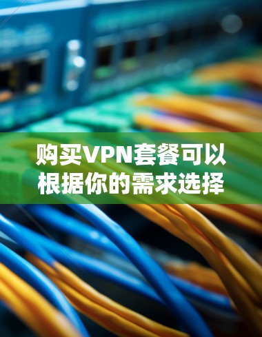 购买VPN套餐可以根据你的需求选择合适的服务提供商和套餐。以下是一些常见的VPN服务提供商和套餐类型 购买VPN套餐可以根据你的需求选择合适的服务提供商和套餐。以下是一些常见的VPN服务提供商和套餐类型