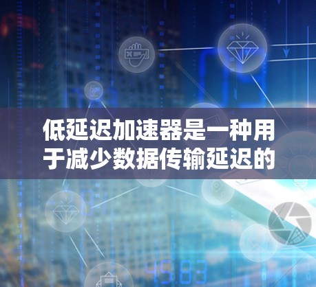 低延迟加速器是一种用于减少数据传输延迟的技术,主要应用于数据中心、云计算、内容分发网络(CDN)等高性能需求场景。其核心目标是通过优化数据传输路径和管理,提升传输效率,减少延迟 低延迟加速器是一种用于减少数据传输延迟的技术,主要应用于数据中心、云计算、内容分发网络(CDN)等高性能需求场景。其核心目标是通过优化数据传输路径和管理,提升传输效率,减少延迟