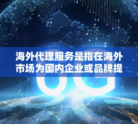 海外代理服务是指在海外市场为国内企业或品牌提供销售、分销、物流、售后服务等支持的业务模式。以下是一些关于海外代理服务的常见要点和注意事项 海外代理服务是指在海外市场为国内企业或品牌提供销售、分销、物流、售后服务等支持的业务模式。以下是一些关于海外代理服务的常见要点和注意事项