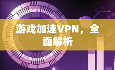 游戏加速VPN,全面解析 游戏加速VPN,全面解析