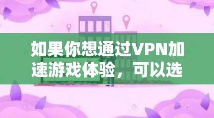如果你想通过VPN加速游戏体验,可以选择一些专注于游戏加速的VPN服务。以下是一些推荐的VPN服务,适合用于游戏加速 如果你想通过VPN加速游戏体验,可以选择一些专注于游戏加速的VPN服务。以下是一些推荐的VPN服务,适合用于游戏加速