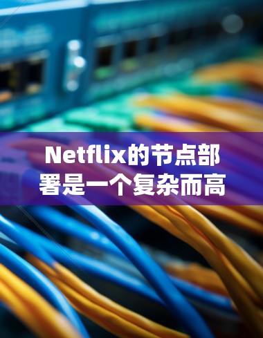 Netflix的节点部署是一个复杂而高效的系统,涉及多个方面的技术和策略。以下是对Netflix节点情况的详细分析 Netflix的节点部署是一个复杂而高效的系统,涉及多个方面的技术和策略。以下是对Netflix节点情况的详细分析