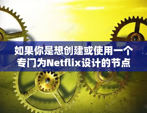 如果你是想创建或使用一个专门为Netflix设计的节点,可能是指以下几种情况 如果你是想创建或使用一个专门为Netflix设计的节点,可能是指以下几种情况