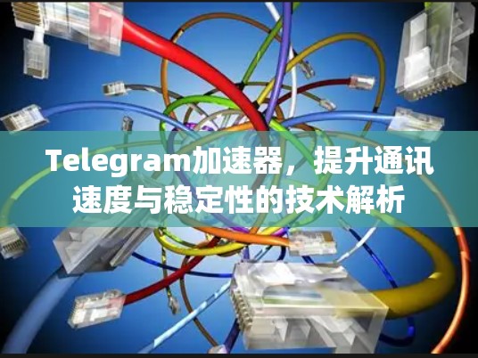 Telegram加速器,提升通讯速度与稳定性的技术解析 Telegram加速器,提升通讯速度与稳定性的技术解析