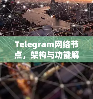 Telegram网络节点,架构与功能解析 Telegram网络节点,架构与功能解析