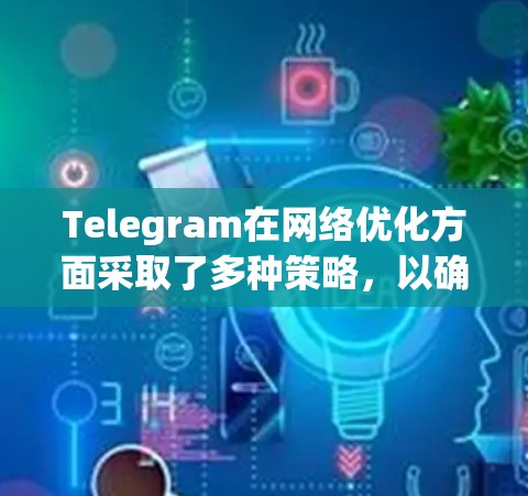 Telegram在网络优化方面采取了多种策略,以确保在各种网络环境下提供高效、稳定的用户体验。以下是其主要优化措施 Telegram在网络优化方面采取了多种策略,以确保在各种网络环境下提供高效、稳定的用户体验。以下是其主要优化措施