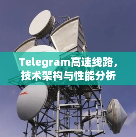 Telegram高速线路,技术架构与性能分析 Telegram高速线路,技术架构与性能分析